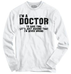 Doctor Never Wrong Funny Job Medical Gift Long Sleeve Tshirt for Men or Women