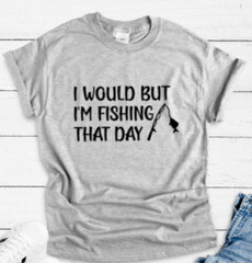 I Would But I’m Fishing That Day, Gray Unisex Short Sleeve T-shirt