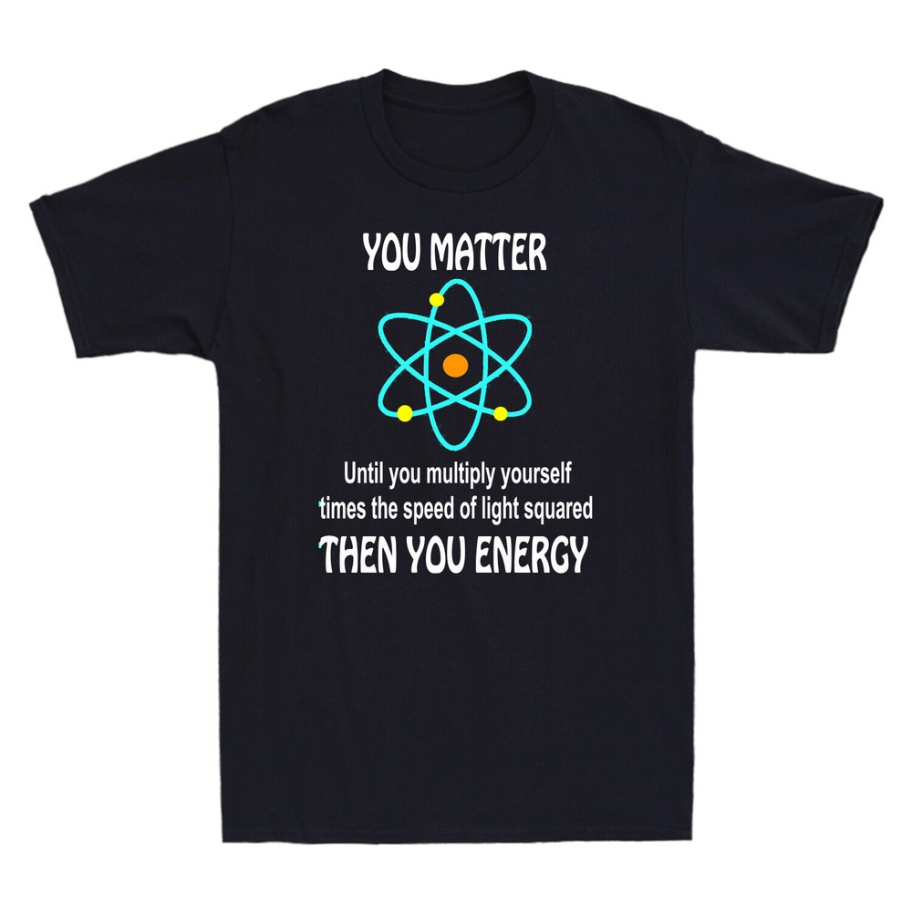 You Matter Until You Multiply Yourself Times Speed Of Light Squared Men T-Shirt