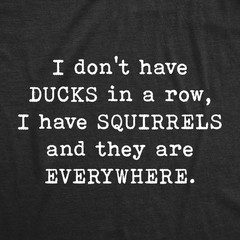 Mens I Don’t Have Ducks In A Row T Shirt Funny Sarcastic Crazy Squirrel Graphic