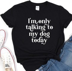 Only Talking To My Dog Today Tee, Dog Mom Shirt, Animal Lover T-Shirt, Fur Mama
