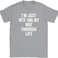 I’m Just WTF-ING My Way Through Life T-Shirt Funny Humor Joke Text Tee