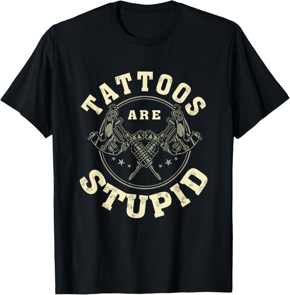 Tattoos Are Stupid Sarcastic Ink Addict Tattooed T-Shirt