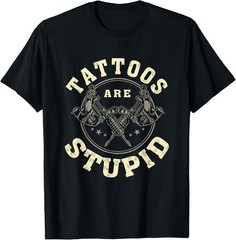 Tattoos Are Stupid Sarcastic Ink Addict Tattooed T-Shirt