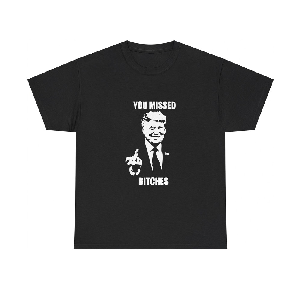 You Missed B!thches Trump 2024 Shirt T-shirt Shooting Rally Maga