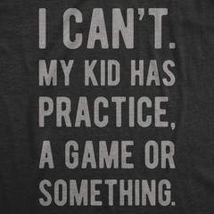 Mens I Cant My Kid Has Practice A Game Or Something T shirt Funny Fathers Day