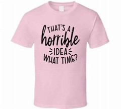 Thats A Horrible Idea What Time Funny T-Shirt Great Party Tee Unisex Gift TShirt