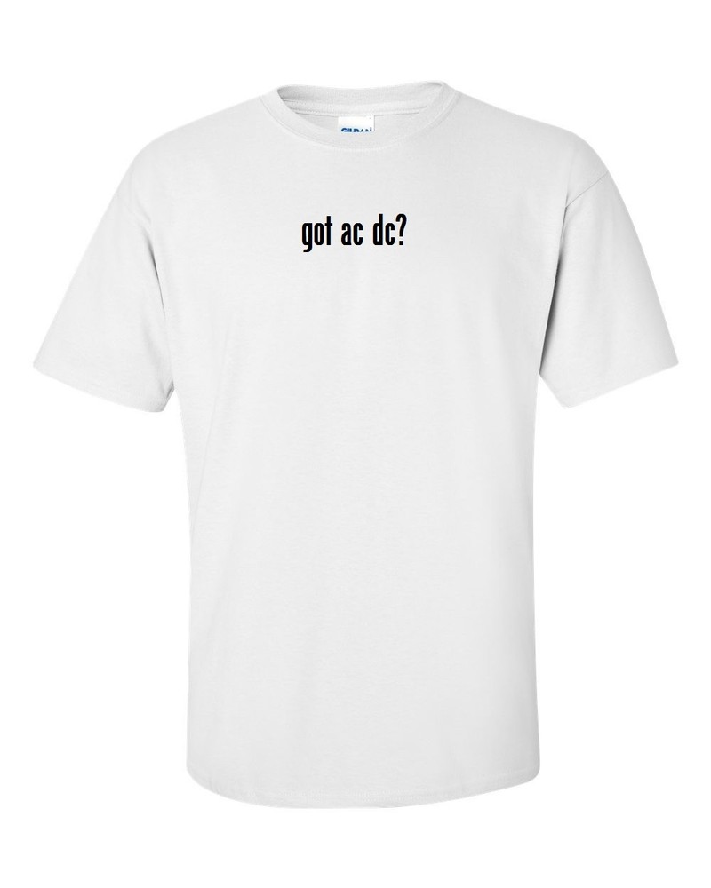 got ac dc ? T-Shirt Black White Funny Gift Cotton Tee Shirt S-5XL