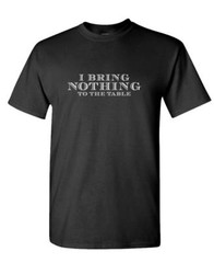 I Bring NOTHING to the TABLE – Unisex Cotton T-Shirt Tee Shirt