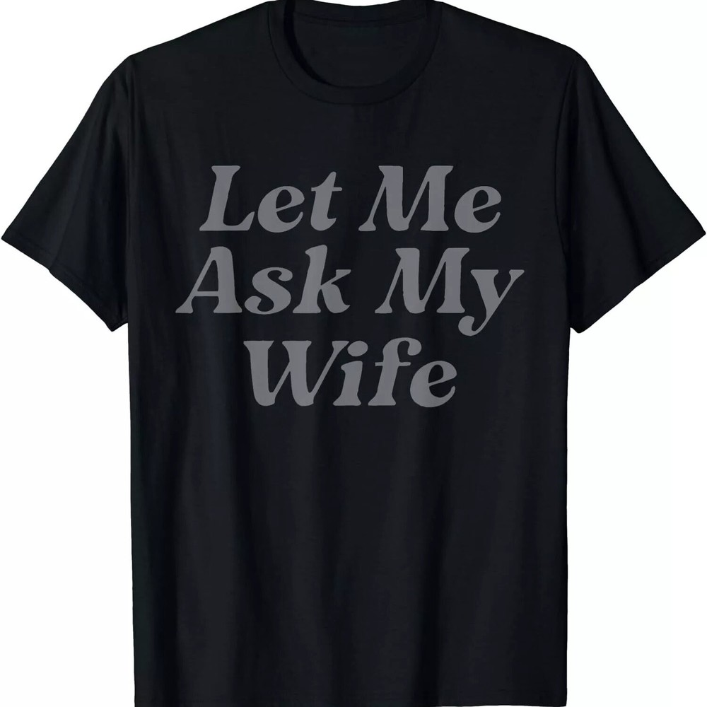 Let Me Ask My Wife Funny Wife Quotes Gift Unisex T-Shirt