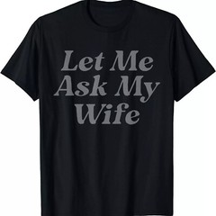 Let Me Ask My Wife Funny Wife Quotes Gift Unisex T-Shirt