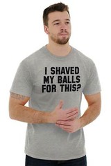 I Shaved My Balls For This Funny Novelty Gift Mens Short Sleeve Crewneck Tee
