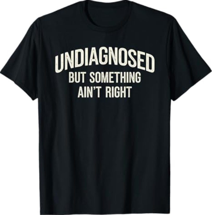 Undiagnosed But Something Ain’t Right Funny Saying T-Shirt