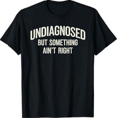 Undiagnosed But Something Ain’t Right Funny Saying T-Shirt