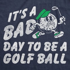 Mens Funny T Shirts Its A Bad Day To Be A Golf Ball Sarcastic Golfing Graphic