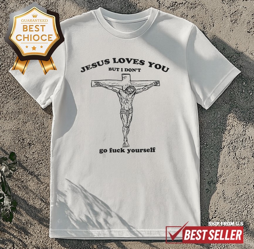 Jesus Loves You But I Dont Go Fck Yourself T-Shirt