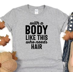 With A Body Like This Who Needs Hair Shirt, Boyfriend Tshirt, Gift for Husband