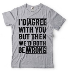 I Agree With You But Then We’d Both Be Wrong Sarcasm T shirt Humor Unisex Shirts