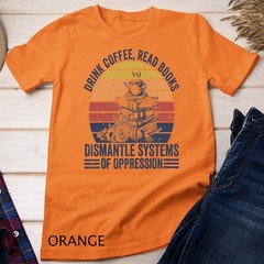 Drink Coffee Read Books Dismantle Systems Of Oppression Unisex T-shirt