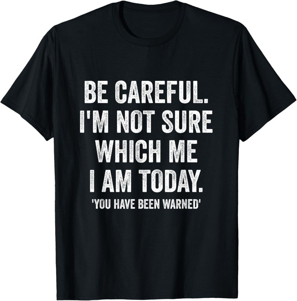 Becareful I’m Not Sure Which Me I Am Today Funny Gift T-Shirt