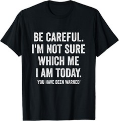 Becareful I’m Not Sure Which Me I Am Today Funny Gift T-Shirt