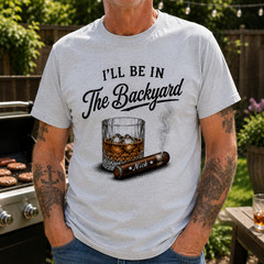 Custom Whiskey and Cigar Shirt, I’ll Be in the Backyard Tee, Whiskey Lover Gift