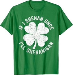 If I Shenan Once I’ll Shenanigan T-Shirt