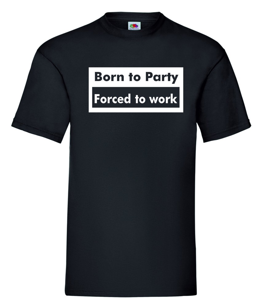 BORN TO PARTY FORCED TO WORK FUNNY SLOGAN T-SHIRT