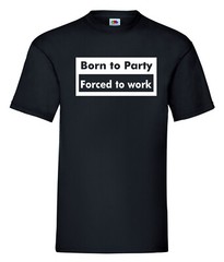 BORN TO PARTY FORCED TO WORK FUNNY SLOGAN T-SHIRT