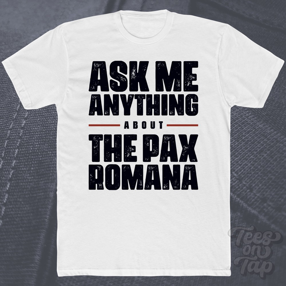 ASK ME ANYTHING ABOUT THE PAX ROMANA T-SHIRT rome history golden age stability