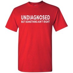 Undiagnosed But Something Ain’t Right Funny T-Shirt Sarcastic Humor Sayings