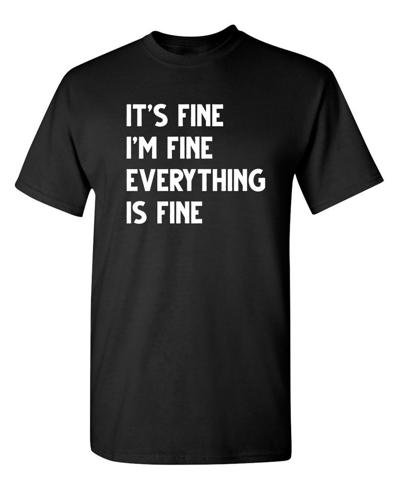 Fine Everything Fine Sarcastic Humor Graphic Super Soft Ring Spun Funny T Shirt