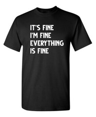 Fine Everything Fine Sarcastic Humor Graphic Super Soft Ring Spun Funny T Shirt