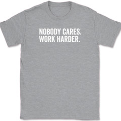 Nobody Cares Work Harder T-Shirt Funny Motivational Entrepreneur Tee