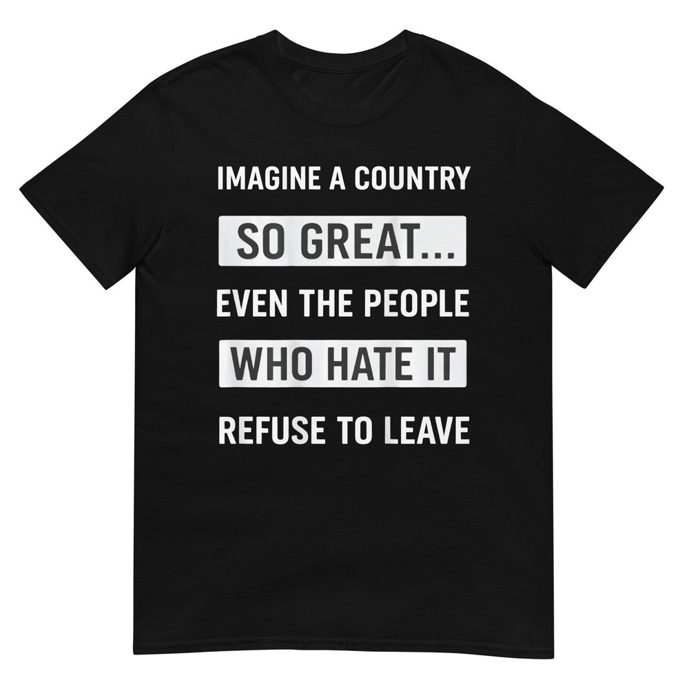 Imagine A Country So Great Even The People Who Hate It T-Shirt