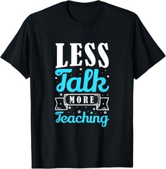 Less Talk More Teaching Funny Saying Teacher T-Shirt