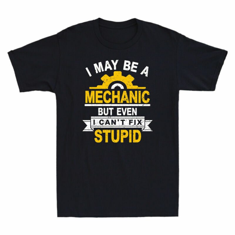I May Be A Mechanic But Even I Can’t Fix Stupid Funny Saying Men’s T-Shirt Black