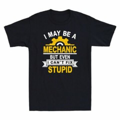 I May Be A Mechanic But Even I Can’t Fix Stupid Funny Saying Men’s T-Shirt Black