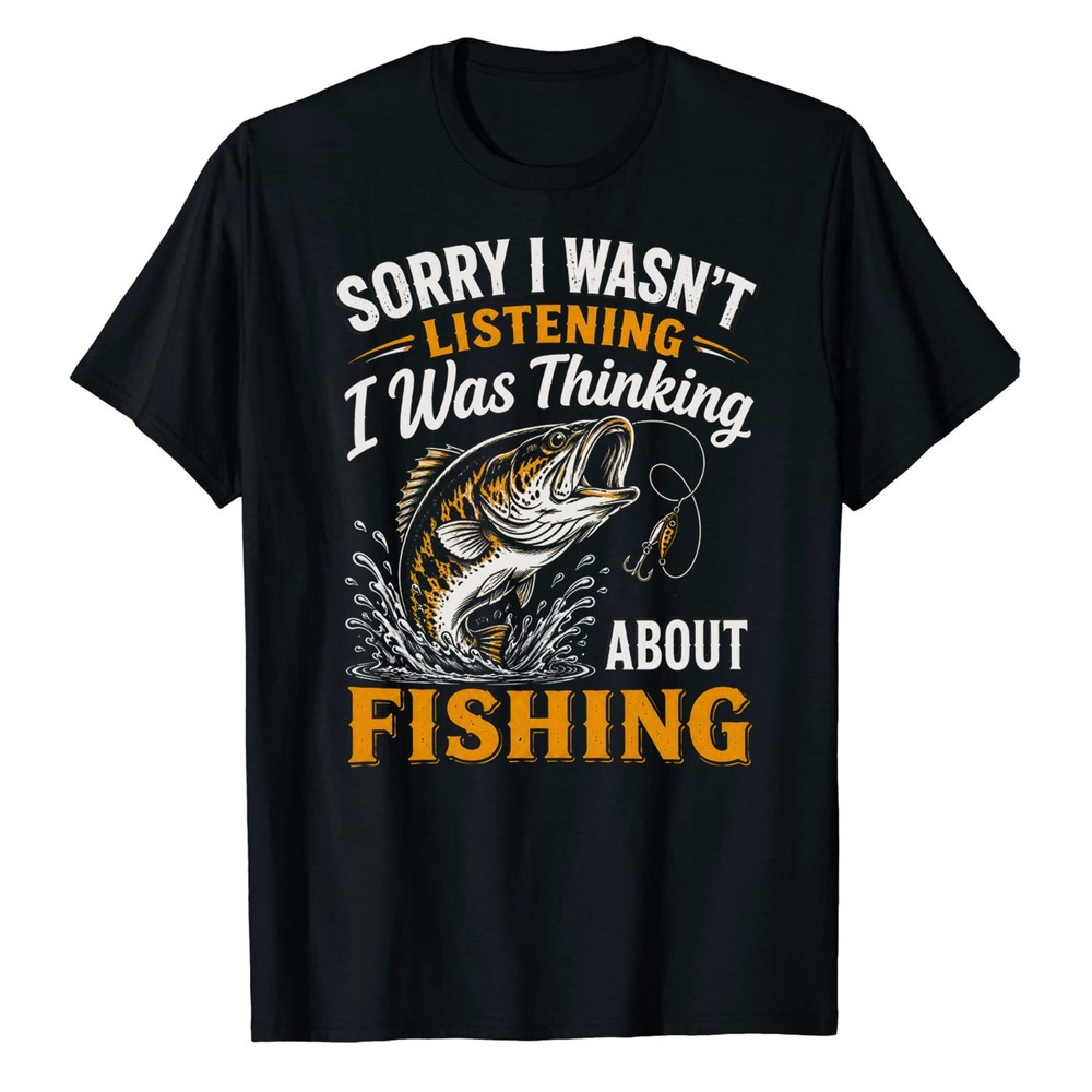 Sorry I was Thinking About Fishing T-Shirt Fisher Fisherman Bass Bait Fly Fish