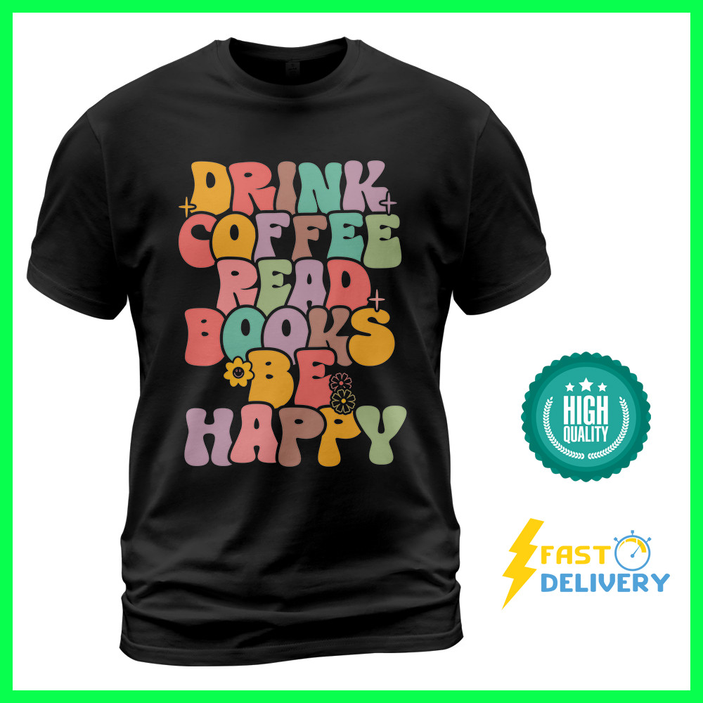 Drink Coffee Read Books Be Happy Unisex T Shirt “S-3XL” High Quality