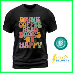 Drink Coffee Read Books Be Happy Unisex T Shirt “S-3XL” High Quality