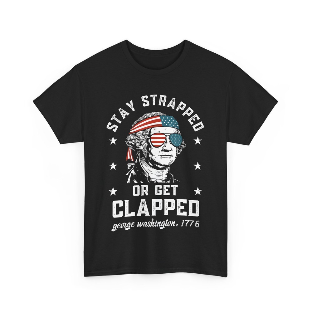4th of July George Washington Stay Strapped or Get Clapped T-Shirt