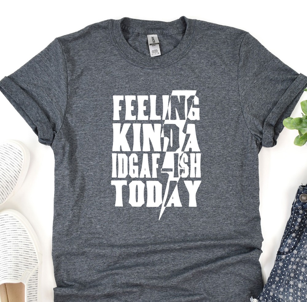 Feeling Kinda Idgaf-ish Today Shirt, Positive Vibes Tee, Gift T-Shirt, Oversized