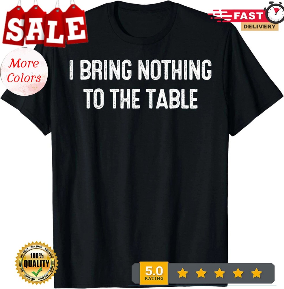 I Bring Nothing To The Table Casua T-Shirt–