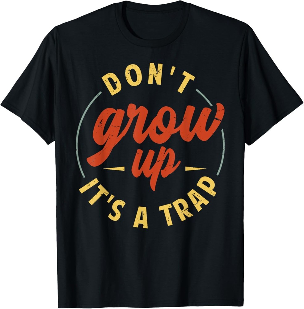 Don’t Grow Up – It’s A Trap – Funny Saying Quote Meme Gift TShirt