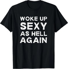 Woke Up Sexy as Hell Again Feeling Beautiful Self Unisex T-Shirt