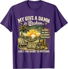 My Give A Damn is Broken Life’s Too Short to Pretend, Too Old To Care T-Shirt