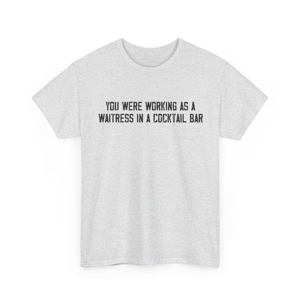 You Were Working as a Waitress in a Cocktail Bar Shirt