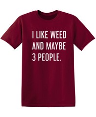 I Like Weed and Maybe Three People Sarcastic Humor Graphic Novelty Funny T Shirt