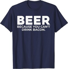 Beer Because You Cant Drink Bacon Funny Drinking BBQ Bar T-Shirt